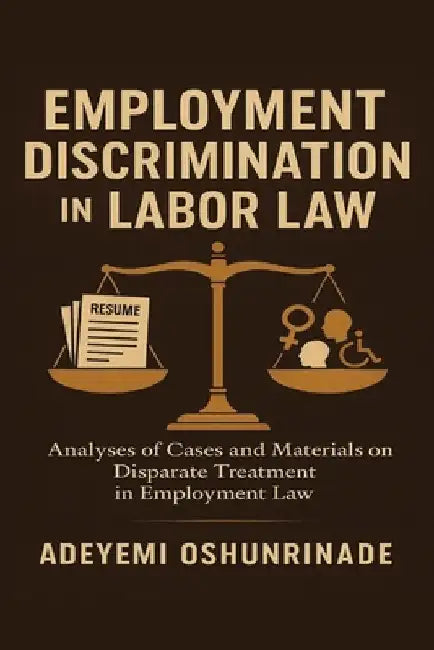 Employment Discrimination in Labor Law: Analyses of Cases and Materials on Disparate Treatment in Employment Law by Oshunrinade, Adeyemi