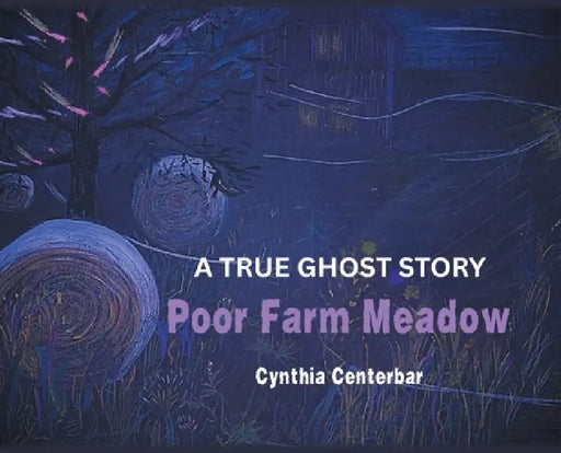 Poor Farm Meadow: A True Ghost Story by Cynthia Centerbar