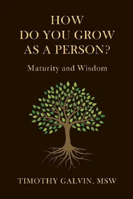 How Do You Grow As A Person?: Maturity and Wisdom by Timothy Galvin Msw