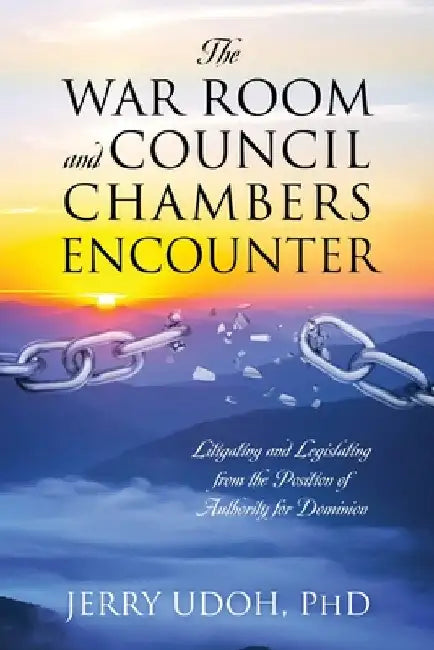 The War Room and Council Chambers Encounter: Litigating and Legislating from the Position of Authority for Dominion by Udoh, Jerry