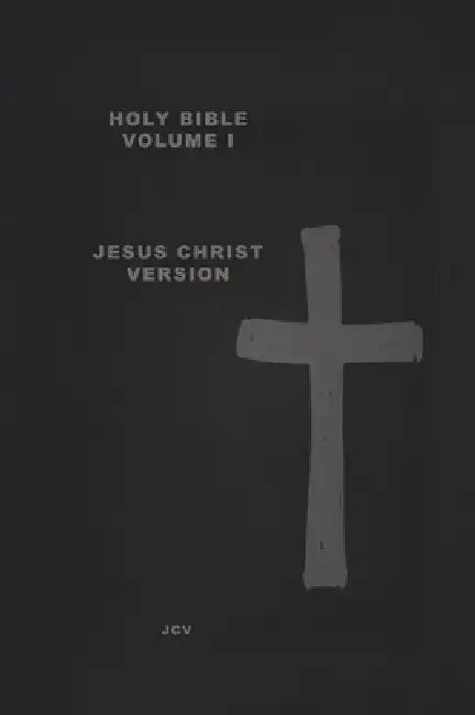 HOLY BIBLE Volume I: Jesus Christ Version Creation & Earth Rebirthed by Jcv