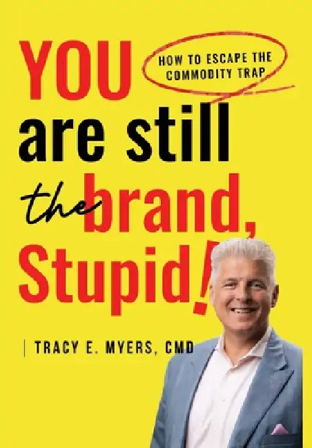 You Are STILL The Brand, Stupid! How To Avoid the Commodity Trap by Tracy E. Myers CMD