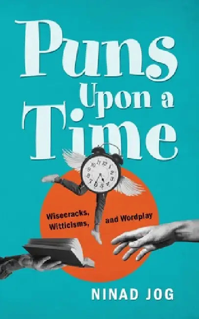 Puns Upon a Time: Wisecracks, Witticisms, and Wordplay by Ninad Jog