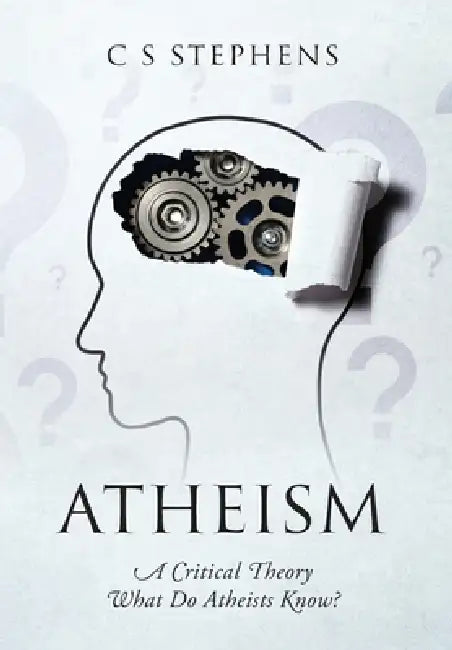 Atheism: A Critical Theory What Do Atheists Know? by C. S. Stephens