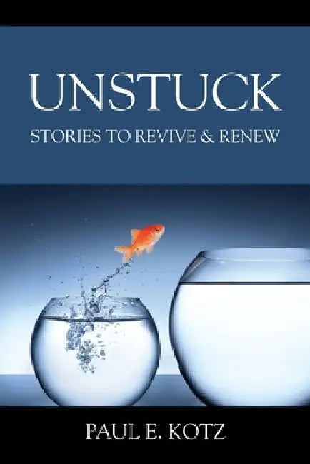 Unstuck: Stories to Revive & Renew by Paul E. Kotz