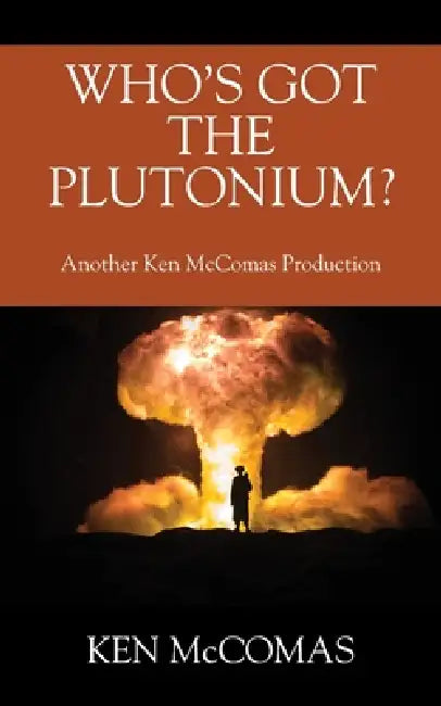 Who's Got the Plutonium? Another Ken McComas Production by Ken McComas