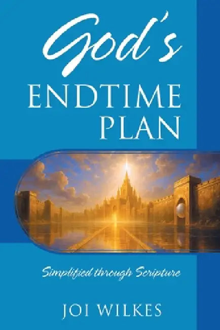God's Endtime Plan: Simplified through Scripture by Joi Wilkes
