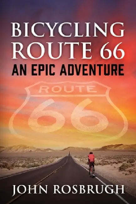 Bicycling Route 66: An EPIC Adventure by John Rosbrugh