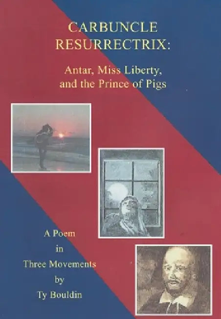 Carbuncle Resurrectrix: Antar, Miss Liberty, and The Prince of Pigs: A Poem in Three Movements by Ty Bouldin