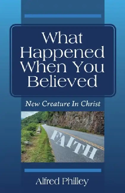 What Happened When You Believed: New Creature In Christ by Alfred Philley