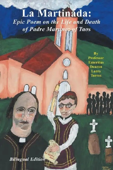 La Martinada: Epic Poem on the Life and Death of Padre Martínez of Taos by Larry Emeritus Torres