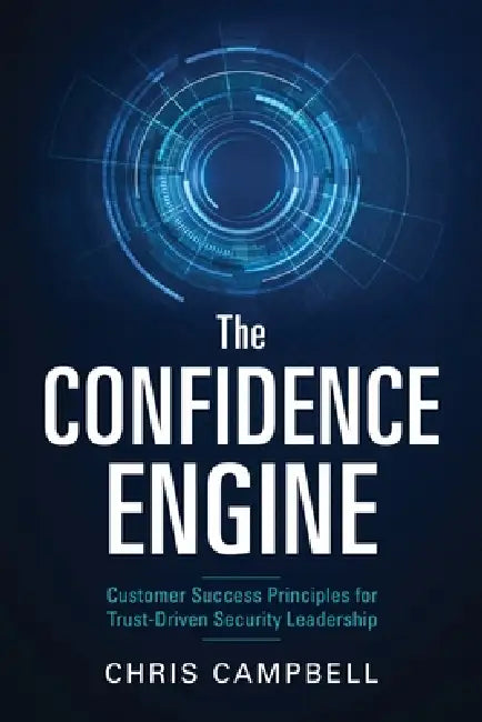 The Confidence Engine: Customer Success Principles for Trust-Driven Security Leadership by Chris Campbell