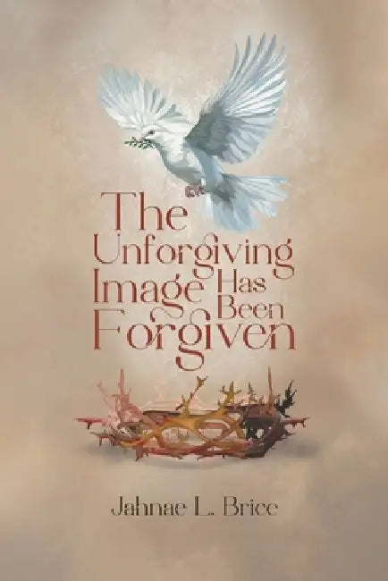 The Unforgiving Image Has Been Forgiven by Jahnae L. Brice