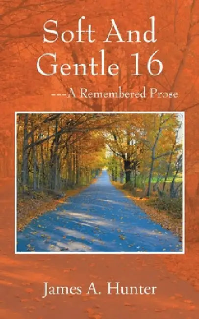 Soft And Gentle 16: ---A Remembered Prose by James a. Hunter