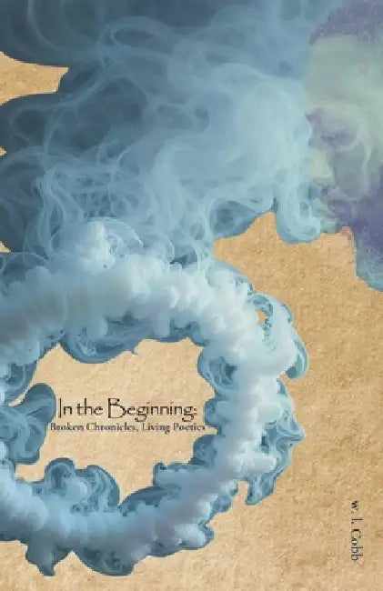 In the Beginning: Broken Chronicles, Living Poetics by W. L. Cobb