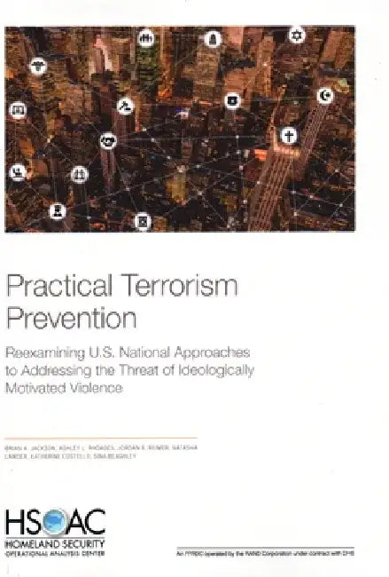 Practical Terrorism Prevention: Reexamining U.S. National Approaches to Addressing the Threat of Ideologically Motivated Violence by Brian A. Jackson