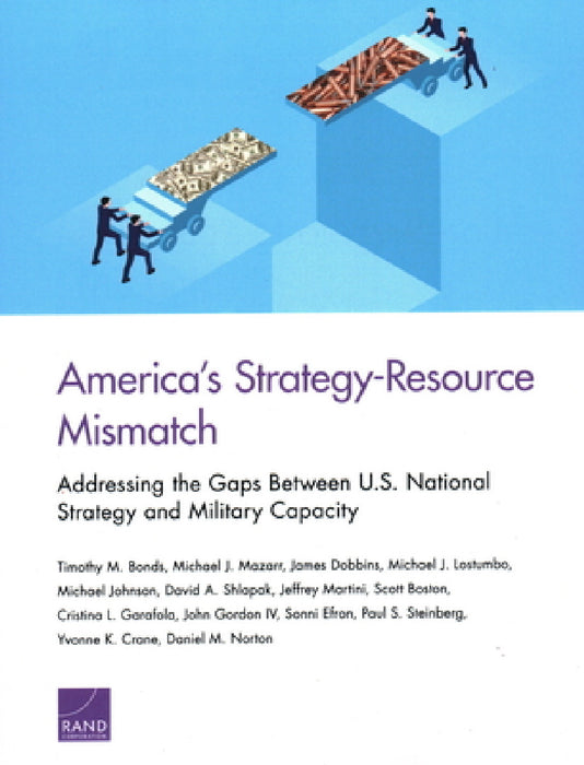 America's Strategy-Resource Mismatch: Addressing the Gaps Between U.S. National Strategy and Military Capacity by Timothy M. Bonds, Michael J. Mazarr, James Dobbins