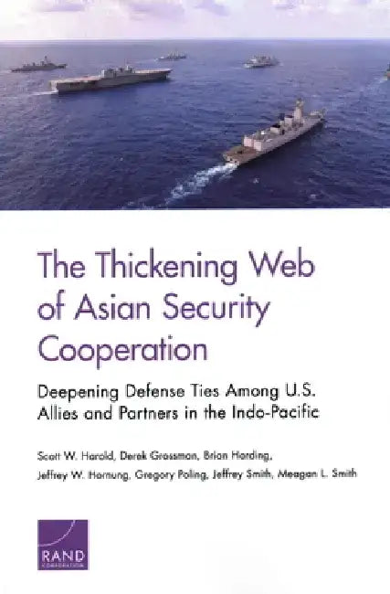 The Thickening Web of Asian Security Cooperation: Deepening Defense Ties Among U.S. Allies and Partners in the Indo-Pacific by Scott W. Harold