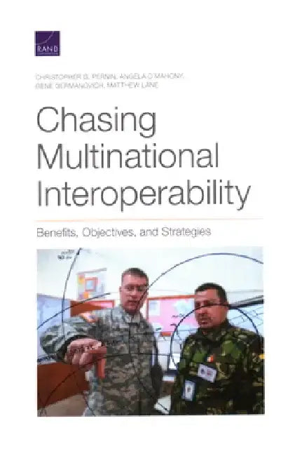Chasing Multinational Interoperability: Benefits, Objectives, and Strategies by Christopher G. Pernin
