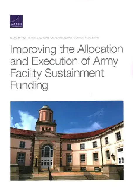 Improving the Allocation and Execution of Army Facility Sustainment Funding by Ellen M. Pint