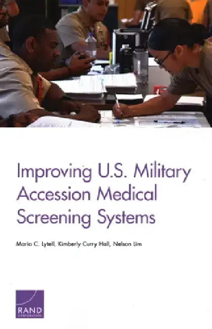Improving U.S. Military Accession Medical Screening Systems by Maria C. Lytell
