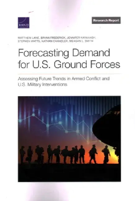 Forecasting Demand for U.S. Ground Forces: Assessing Future Trends in Armed Conflict and U.S. Military Interventions by Matthew Lane