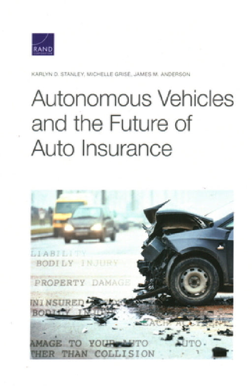 Autonomous Vehicles and the Future of Auto Insurance by Karlyn D. Stanley, Michelle Grisé, James M. Anderson