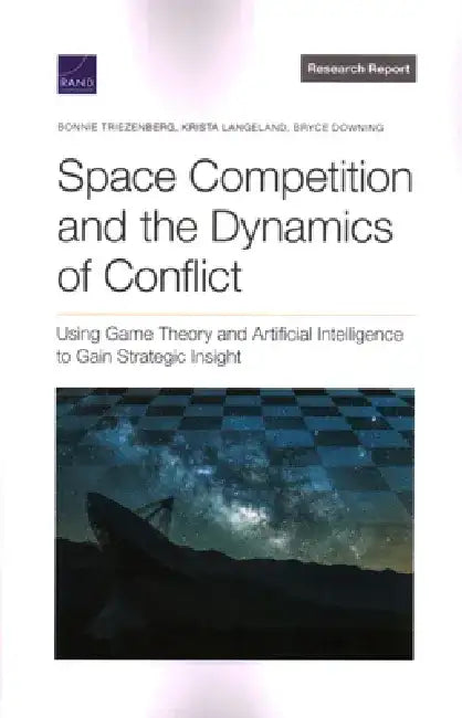 Space Competition and the Dynamics of Conflict: Using Game Theory and Artificial Intelligence to Gain Strategic Insight by Bonnie L. Triezenberg