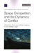 Space Competition and the Dynamics of Conflict: Using Game Theory and Artificial Intelligence to Gain Strategic Insight by Bonnie L. Triezenberg