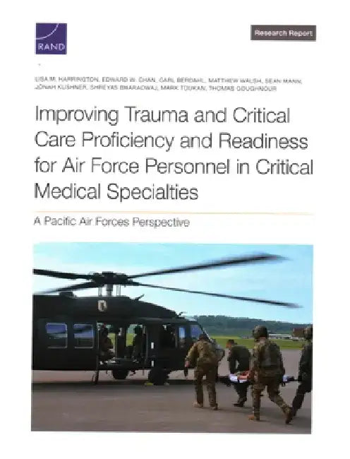 Improving Trauma and Critical Care Proficiency and Readiness for Air Force Personnel in Critical Medical Specialties: A Pacific Air Forces Perspective by Lisa M. Harrington