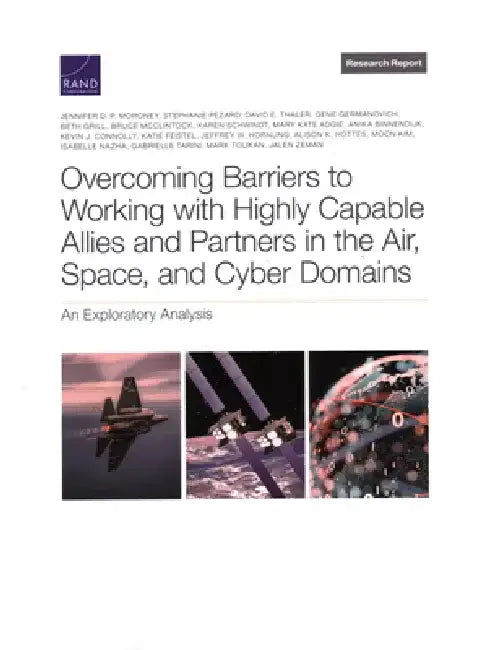 Overcoming Barriers to Working with Highly Capable Allies and Partners in the Air, Space, and Cyber Domains: An Exploratory Analysis by Jennifer D. P. Moroney