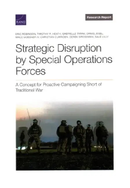 Strategic Disruption by Special Operations Forces: A Concept for Proactive Campaigning Short of Traditional War by Eric Robinson