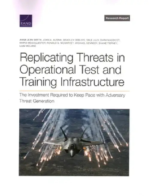 Replicating Threats in Operational Test and Training Infrastructure: The Investment Required to Keep Pace with Adversary Threat Generation by Anna Jean Wirth