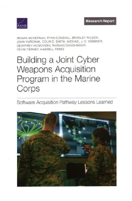Building a Joint Cyber Weapons Acquisition Program in the Marine Corps: Software Acquisition Pathway Lessons Learned by Megan McKernan