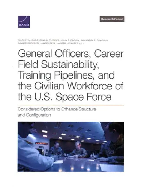 General Officers, Career Field Sustainability, Training Pipelines, and the Civilian Workforce of the U.S. Space Force: Considered Options to Enhance S by Shirley M. Ross