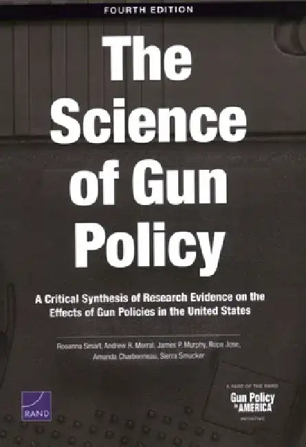 Science of Gun Policy: A Critical Synthesis of Research Evidence on the Effects of Gun Policies in the United States by Rosanna Smart