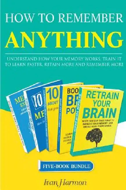 How to Remember Anything: Understand How Your Memory Works; Train It to Learn Faster, Retain More and Remember More by Ivan Harmon