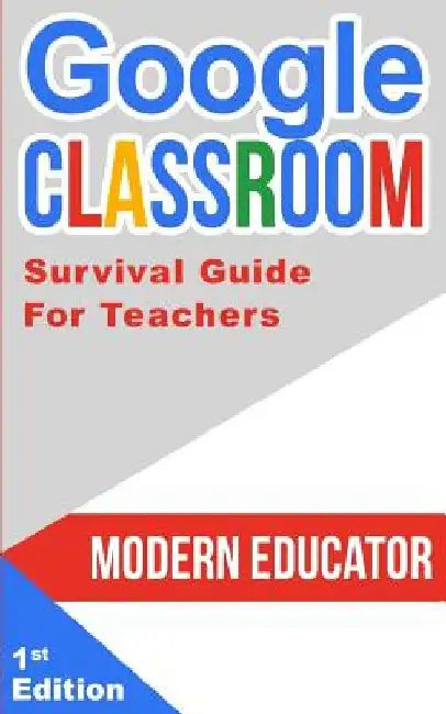 Google Classroom: 202 Survival Guide for Teachers by Modern Educator