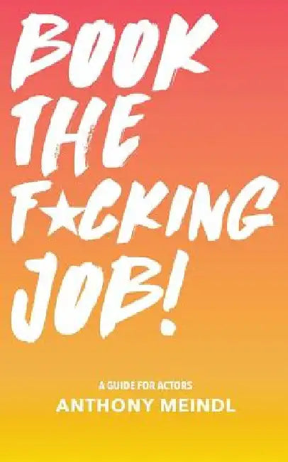 Book The Fucking Job!: A Guide for Actors by Anthony Meindl