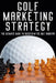 Golf Marketing Strategy: The Ultimate Guide to Success in the Golf Industry by Andrew Wood