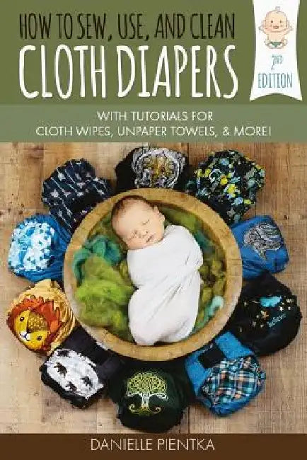 How to Sew, Use, and Clean Cloth Diapers: With Tutorials for Cloth Wipes, Unpaper Towels, and More! by Danielle Pientka