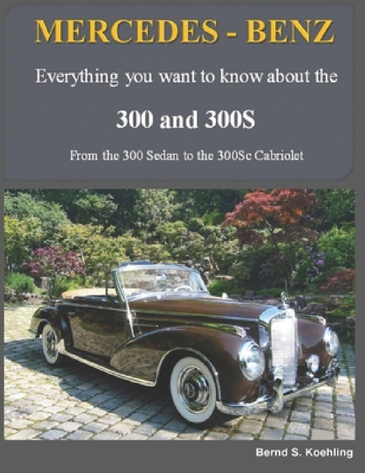 MERCEDES-BENZ, The 1950s 300, 300S Series: From the 300 Sedan to the 300Sc Roadster by Bernd S. Koehling