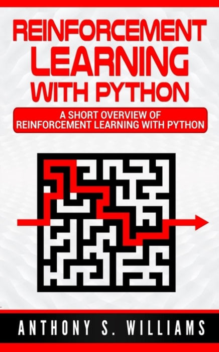 Reinforcement Learning with Python: A Short Overview of Reinforcement Learning with Python by Anthony Williams
