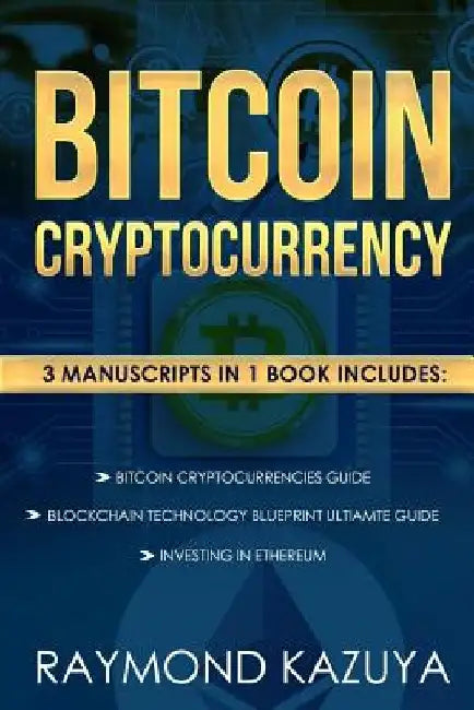 Bitcoin Cryptocurrency 3 Manuscripts Blockchain Technology, Ethereum Investing: Ultimate Guide by Raymond Kazuya