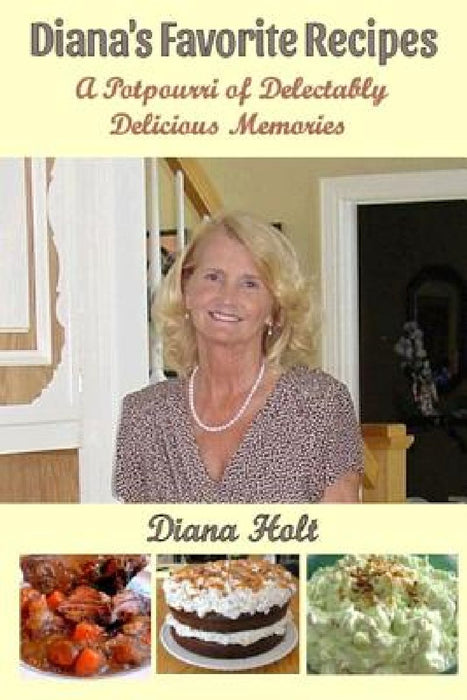 Diana's Favorite Recipes: A Potpourri of Delectably Delicious Memories by Bob Holt