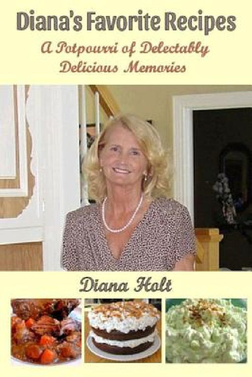 Diana's Favorite Recipes: A Potpourri of Delectably Delicious Memories by Bob Holt