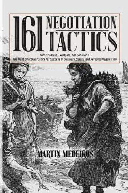 161 Negotiation Tactics: Identification, Examples, and Solutions: The Most Effective Tactics for Success in Business, Salary, and Personal Negotiation by Martin F. Medeiros