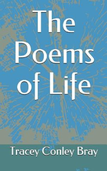 The Poems of Life by Tracey Conley Bray