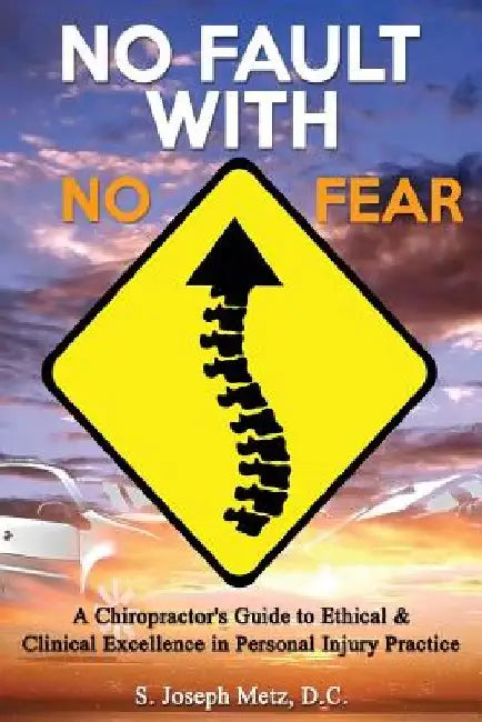 No Fault With No Fear: A Chiropractor's Guide to Ethical And Clinical Excellence In Personal Injury Practice by S. Joseph Metz DC