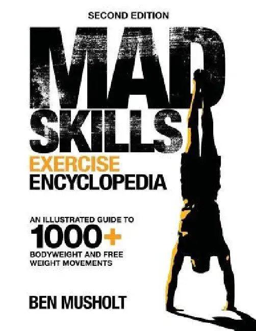 Mad Skills Exercise Encyclopedia (2nd Edition): An Illustrated Guide to 1000+ Bodyweight and Free Weight Movements by Ben Musholt